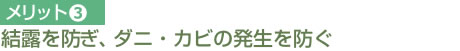 メリット③ 結露を防ぎ、ダニ、カビの発生を防ぐ